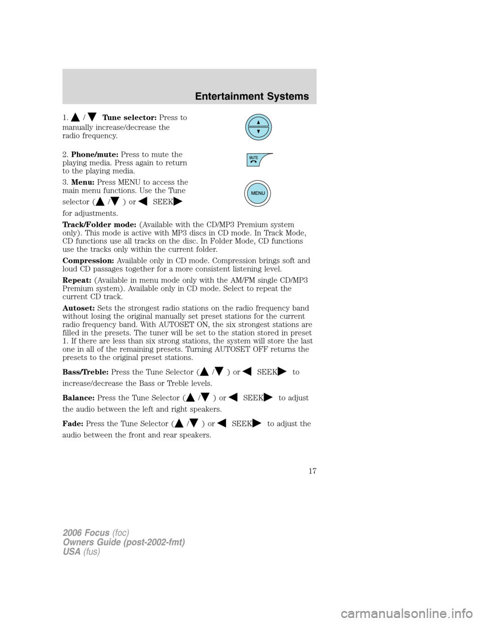 FORD FOCUS 2006 2.G Owners Manual 1./Tune selector:Press to
manually increase/decrease the
radio frequency.
2.Phone/mute:Press to mute the
playing media. Press again to return
to the playing media.
3.Menu:Press MENU to access the
main