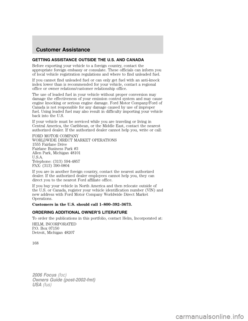 FORD FOCUS 2006 2.G Owners Manual GETTING ASSISTANCE OUTSIDE THE U.S. AND CANADA
Before exporting your vehicle to a foreign country, contact the
appropriate foreign embassy or consulate. These officials can inform you
of local vehicle FORD FOCUS 2006 2.G Owners Manual GETTING ASSISTANCE OUTSIDE THE U.S. AND CANADA
Before exporting your vehicle to a foreign country, contact the
appropriate foreign embassy or consulate. These officials can inform you
of local vehicle