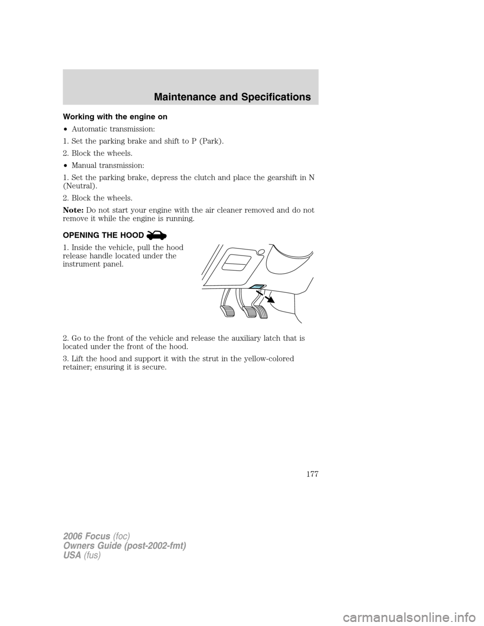 FORD FOCUS 2006 2.G Owners Manual Working with the engine on
•Automatic transmission:
1. Set the parking brake and shift to P (Park).
2. Block the wheels.
•Manual transmission:
1. Set the parking brake, depress the clutch and plac FORD FOCUS 2006 2.G Owners Manual Working with the engine on
•Automatic transmission:
1. Set the parking brake and shift to P (Park).
2. Block the wheels.
•Manual transmission:
1. Set the parking brake, depress the clutch and plac