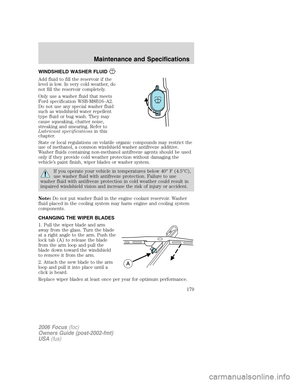 FORD FOCUS 2006 2.G Owners Manual WINDSHIELD WASHER FLUID
Add fluid to fill the reservoir if the
level is low. In very cold weather, do
not fill the reservoir completely.
Only use a washer fluid that meets
Ford specification WSB-M8B16 FORD FOCUS 2006 2.G Owners Manual WINDSHIELD WASHER FLUID
Add fluid to fill the reservoir if the
level is low. In very cold weather, do
not fill the reservoir completely.
Only use a washer fluid that meets
Ford specification WSB-M8B16