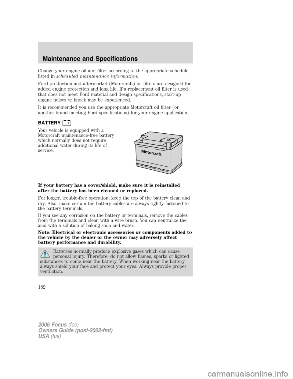 FORD FOCUS 2006 2.G Owners Manual Change your engine oil and filter according to the appropriate schedule
listed inscheduled maintenance information.
Ford production and aftermarket (Motorcraft) oil filters are designed for
added engi