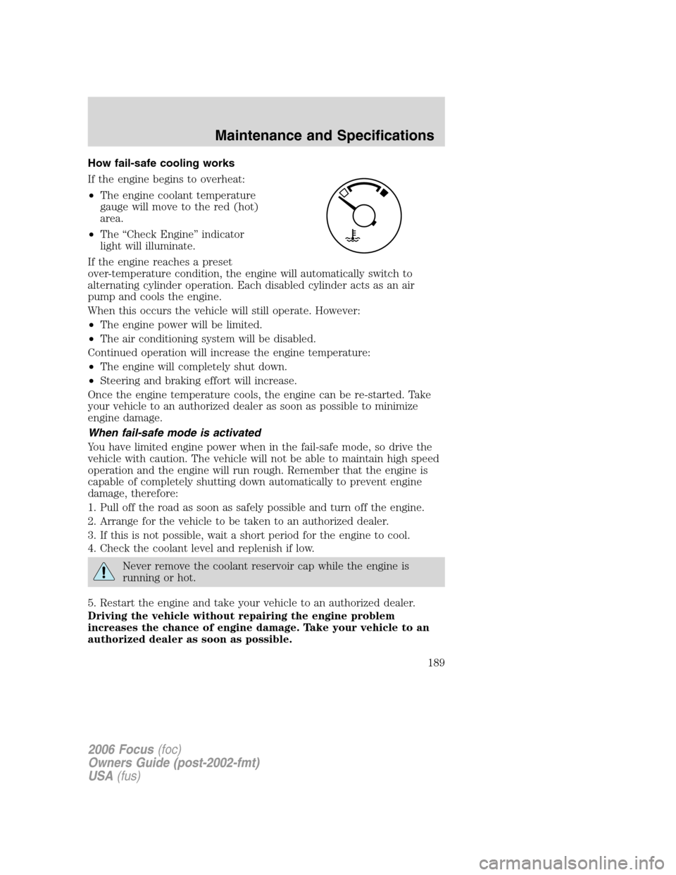 FORD FOCUS 2006 2.G User Guide How fail-safe cooling works
If the engine begins to overheat:
•The engine coolant temperature
gauge will move to the red (hot)
area.
•The “Check Engine” indicator
light will illuminate.
If the FORD FOCUS 2006 2.G User Guide How fail-safe cooling works
If the engine begins to overheat:
•The engine coolant temperature
gauge will move to the red (hot)
area.
•The “Check Engine” indicator
light will illuminate.
If the