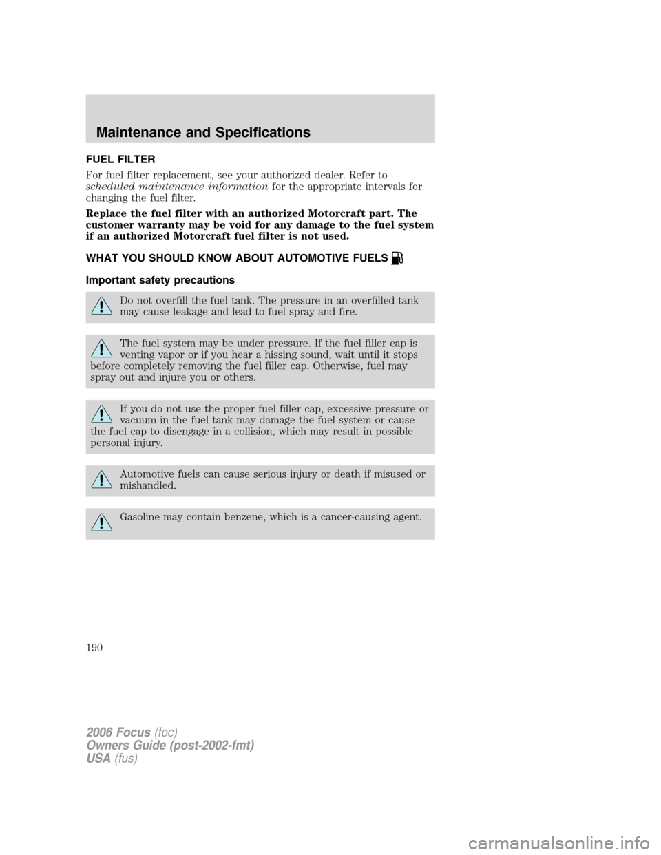 FORD FOCUS 2006 2.G Owners Manual FUEL FILTER
For fuel filter replacement, see your authorized dealer. Refer to
scheduled maintenance informationfor the appropriate intervals for
changing the fuel filter.
Replace the fuel filter with FORD FOCUS 2006 2.G Owners Manual FUEL FILTER
For fuel filter replacement, see your authorized dealer. Refer to
scheduled maintenance informationfor the appropriate intervals for
changing the fuel filter.
Replace the fuel filter with