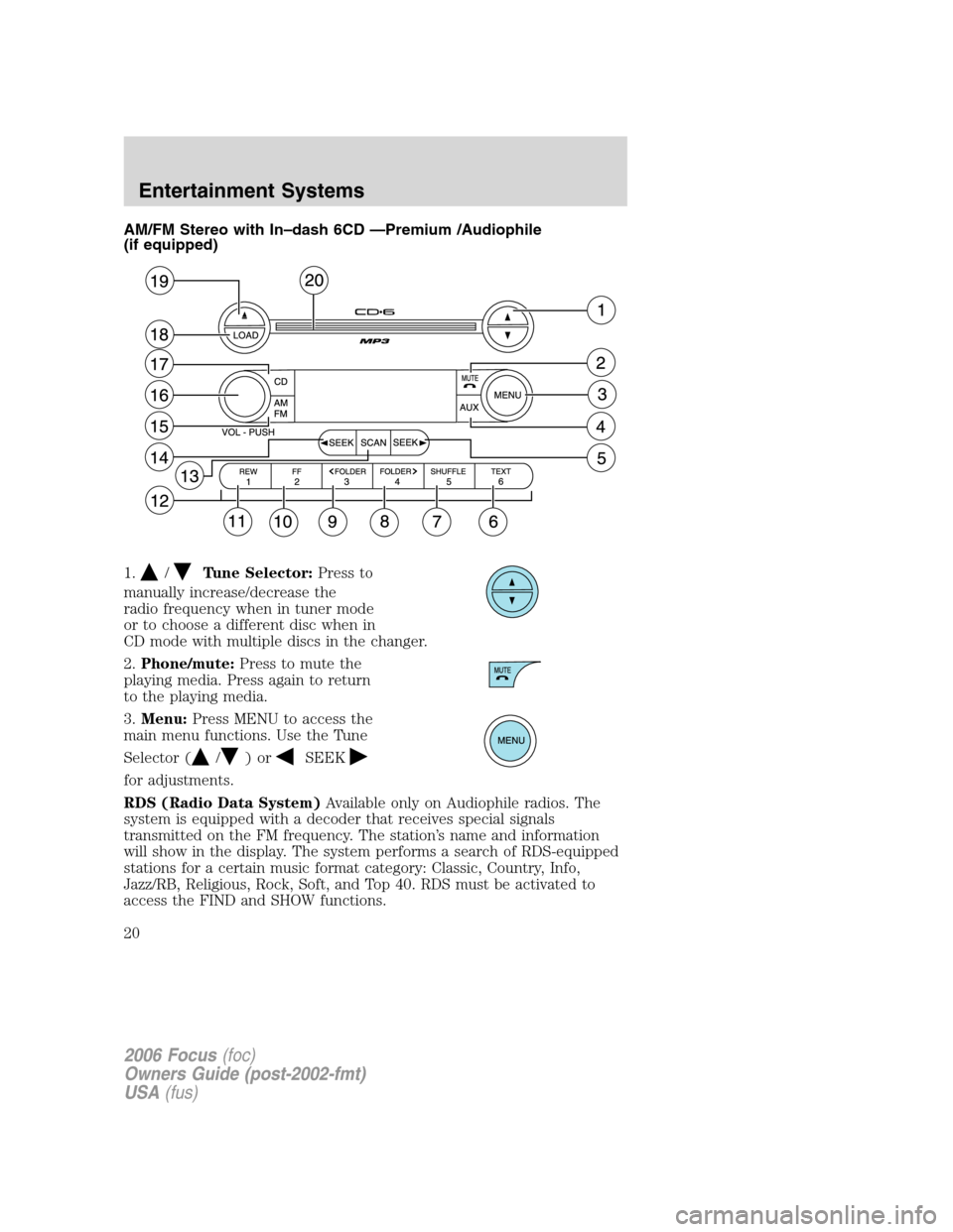 FORD FOCUS 2006 2.G User Guide AM/FM Stereo with In–dash 6CD —Premium /Audiophile
(if equipped)
1.
/Tune Selector:Press to
manually increase/decrease the
radio frequency when in tuner mode
or to choose a different disc when in
