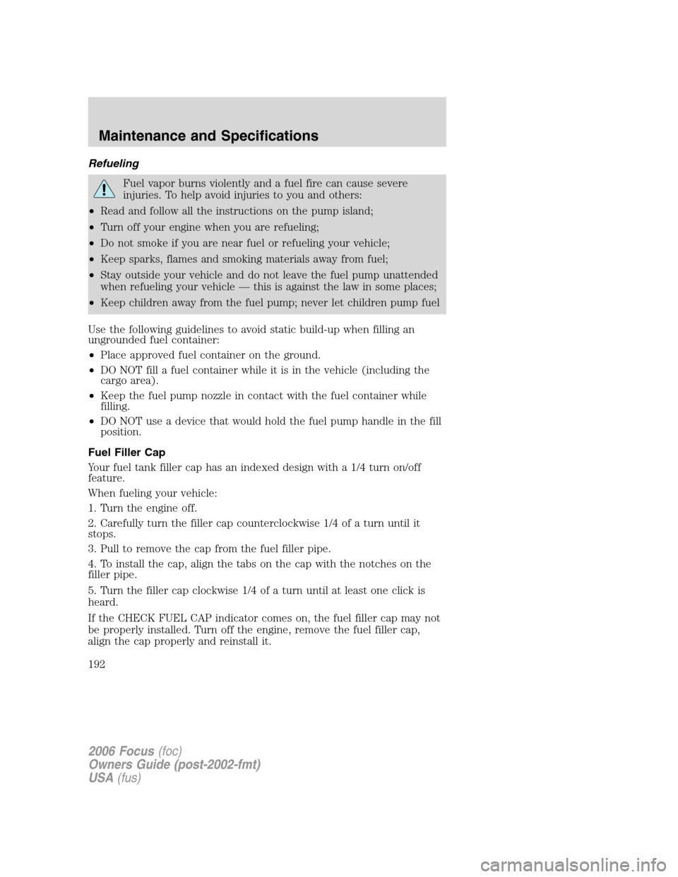 FORD FOCUS 2006 2.G User Guide Refueling
Fuel vapor burns violently and a fuel fire can cause severe
injuries. To help avoid injuries to you and others:
•Read and follow all the instructions on the pump island;
•Turn off your e FORD FOCUS 2006 2.G User Guide Refueling
Fuel vapor burns violently and a fuel fire can cause severe
injuries. To help avoid injuries to you and others:
•Read and follow all the instructions on the pump island;
•Turn off your e