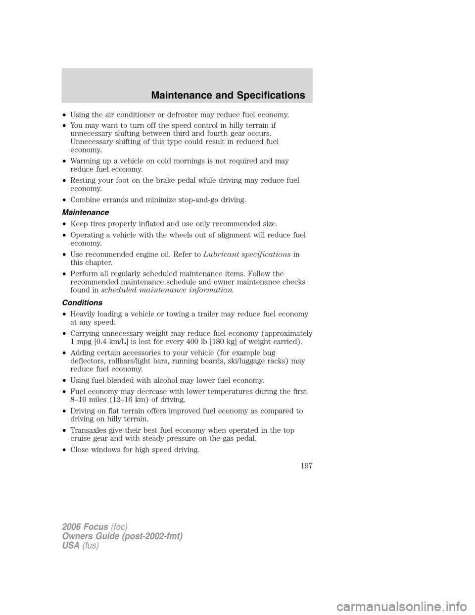 FORD FOCUS 2006 2.G Owners Manual •Using the air conditioner or defroster may reduce fuel economy.
•You may want to turn off the speed control in hilly terrain if
unnecessary shifting between third and fourth gear occurs.
Unnecess