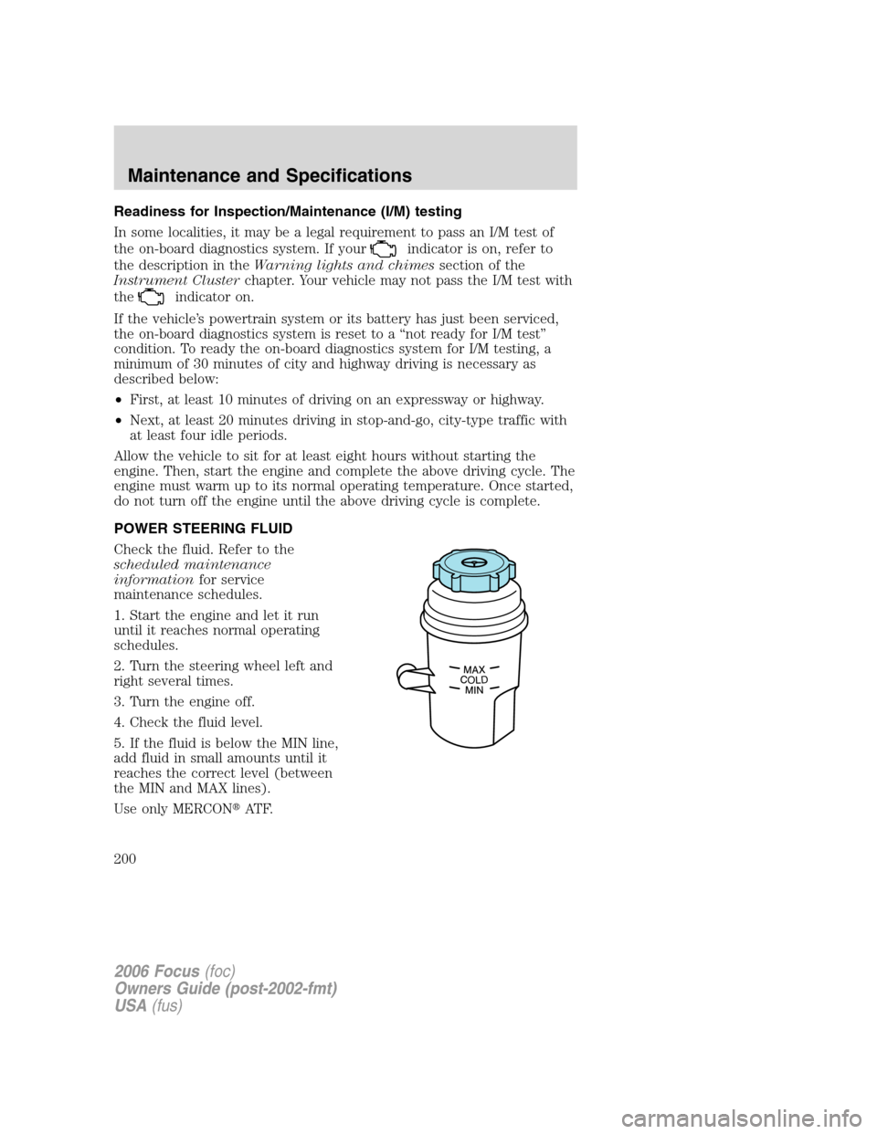 FORD FOCUS 2006 2.G User Guide Readiness for Inspection/Maintenance (I/M) testing
In some localities, it may be a legal requirement to pass an I/M test of
the on-board diagnostics system. If your
indicator is on, refer to
the descr FORD FOCUS 2006 2.G User Guide Readiness for Inspection/Maintenance (I/M) testing
In some localities, it may be a legal requirement to pass an I/M test of
the on-board diagnostics system. If your
indicator is on, refer to
the descr