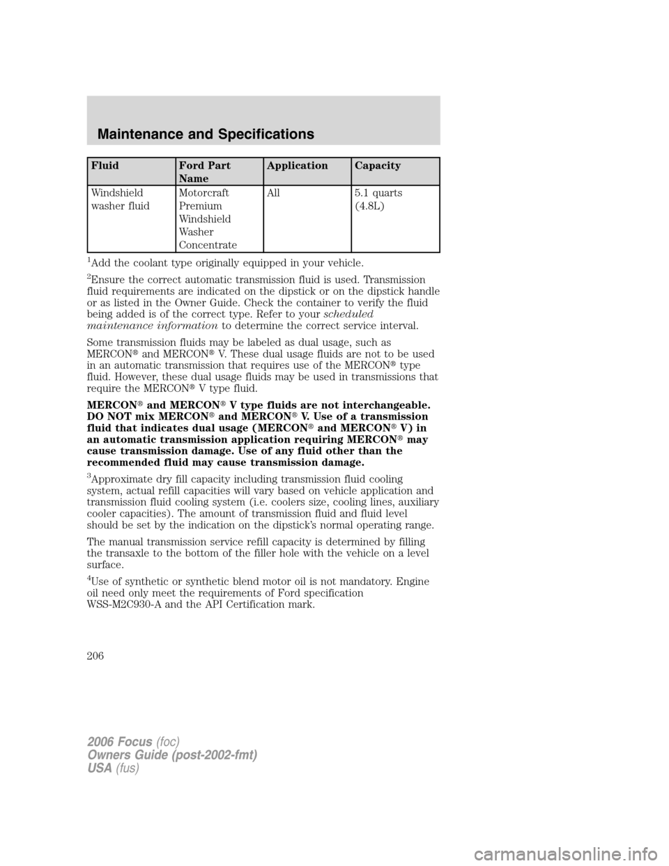 FORD FOCUS 2006 2.G Owners Manual Fluid Ford Part
NameApplication Capacity
Windshield
washer fluidMotorcraft
Premium
Windshield
Washer
ConcentrateAll 5.1 quarts
(4.8L)
1Add the coolant type originally equipped in your vehicle.
2Ensure FORD FOCUS 2006 2.G Owners Manual Fluid Ford Part
NameApplication Capacity
Windshield
washer fluidMotorcraft
Premium
Windshield
Washer
ConcentrateAll 5.1 quarts
(4.8L)
1Add the coolant type originally equipped in your vehicle.
2Ensure