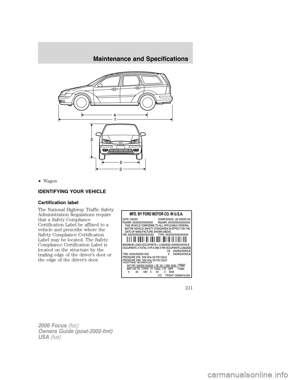 FORD FOCUS 2006 2.G Owners Manual •Wagon
IDENTIFYING YOUR VEHICLE
Certification label
The National Highway Traffic Safety
Administration Regulations require
that a Safety Compliance
Certification Label be affixed to a
vehicle and pr FORD FOCUS 2006 2.G Owners Manual •Wagon
IDENTIFYING YOUR VEHICLE
Certification label
The National Highway Traffic Safety
Administration Regulations require
that a Safety Compliance
Certification Label be affixed to a
vehicle and pr