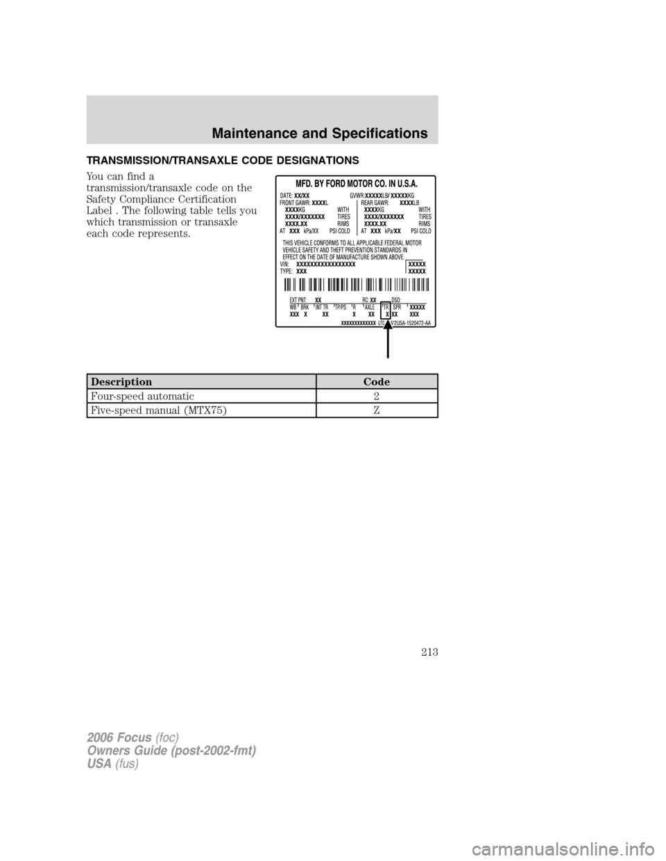 FORD FOCUS 2006 2.G Owners Manual TRANSMISSION/TRANSAXLE CODE DESIGNATIONS
You can find a
transmission/transaxle code on the
Safety Compliance Certification
Label . The following table tells you
which transmission or transaxle
each co FORD FOCUS 2006 2.G Owners Manual TRANSMISSION/TRANSAXLE CODE DESIGNATIONS
You can find a
transmission/transaxle code on the
Safety Compliance Certification
Label . The following table tells you
which transmission or transaxle
each co
