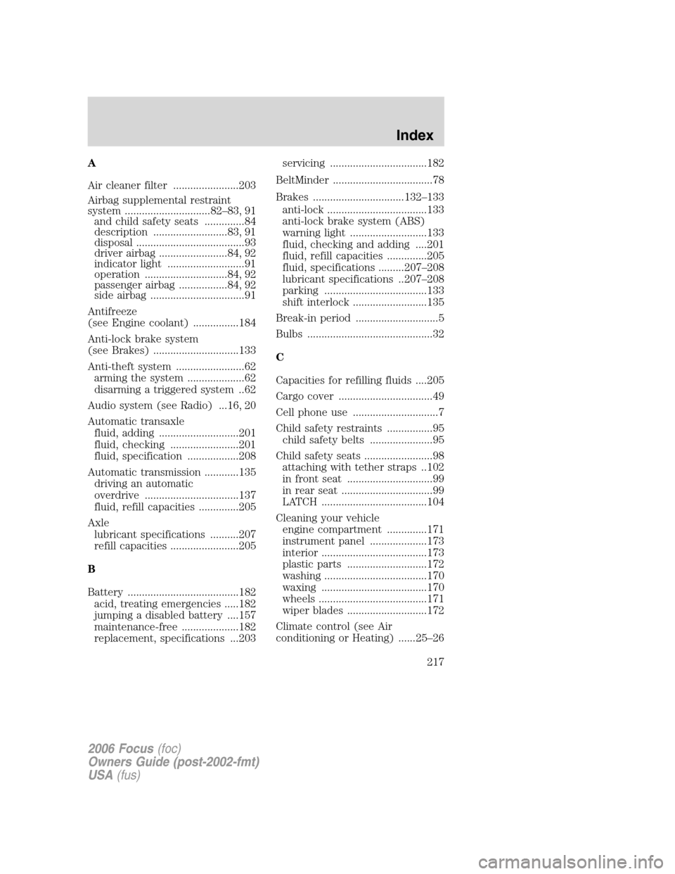 FORD FOCUS 2006 2.G Owners Manual A
Air cleaner filter .......................203
Airbag supplemental restraint
system ..............................82–83, 91
and child safety seats ..............84
description .....................