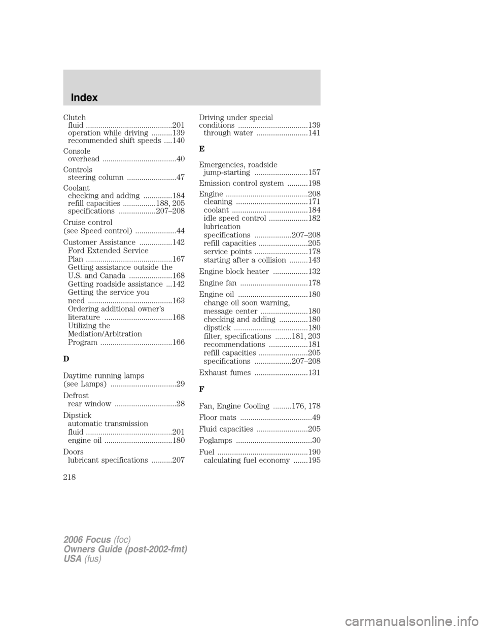 FORD FOCUS 2006 2.G Manual PDF Clutch
fluid ..........................................201
operation while driving ..........139
recommended shift speeds ....140
Console
overhead ....................................40
Controls
steer