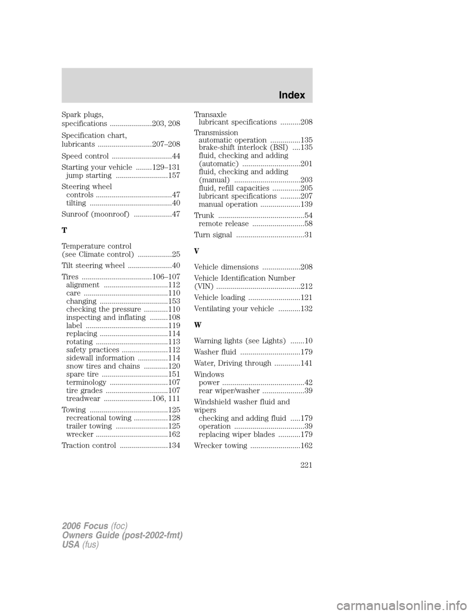 FORD FOCUS 2006 2.G Owners Manual Spark plugs,
specifications .....................203, 208
Specification chart,
lubricants ...........................207–208
Speed control ..............................44
Starting your vehicle ....