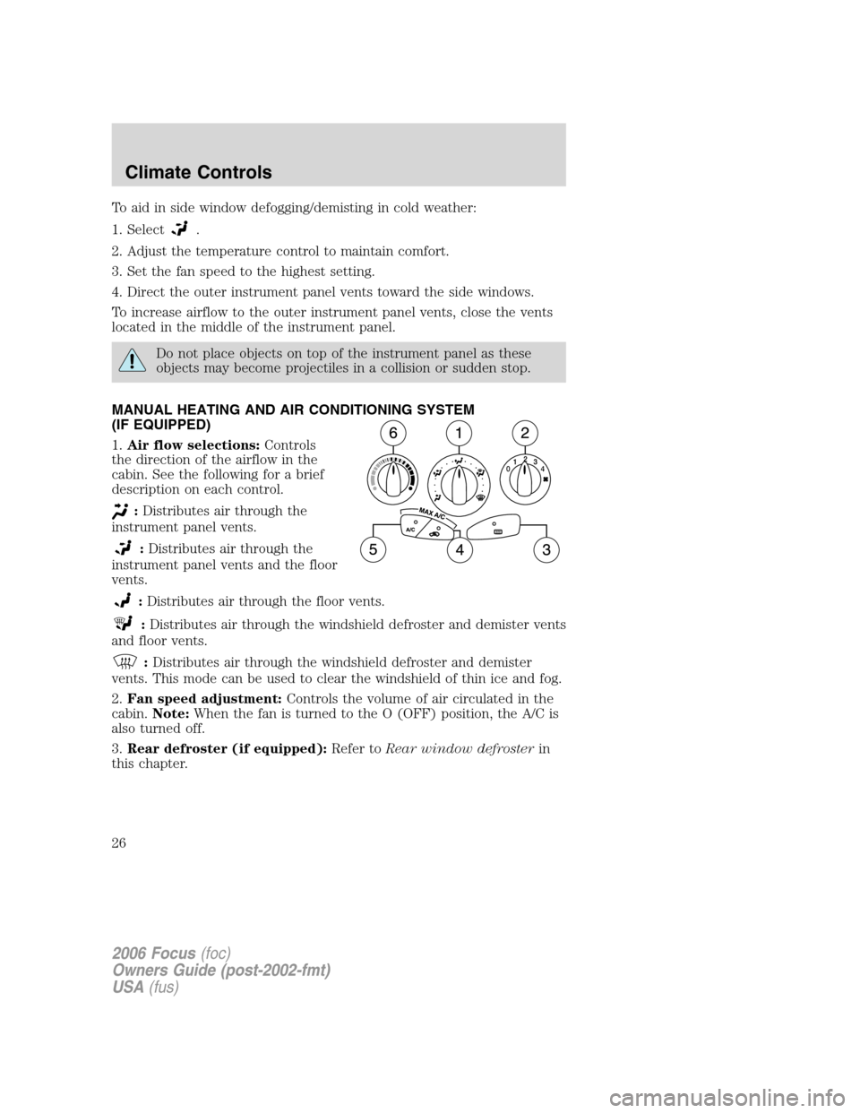 FORD FOCUS 2006 2.G Owners Manual To aid in side window defogging/demisting in cold weather:
1. Select
.
2. Adjust the temperature control to maintain comfort.
3. Set the fan speed to the highest setting.
4. Direct the outer instrumen