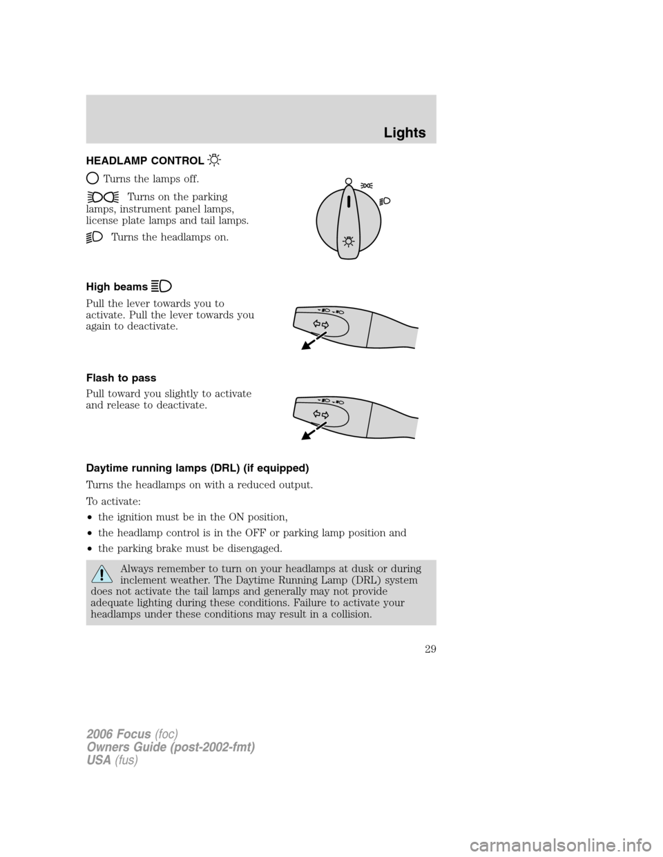 FORD FOCUS 2006 2.G Owners Manual HEADLAMP CONTROL
Turns the lamps off.
Turns on the parking
lamps, instrument panel lamps,
license plate lamps and tail lamps.
Turns the headlamps on.
High beams
Pull the lever towards you to
activate.