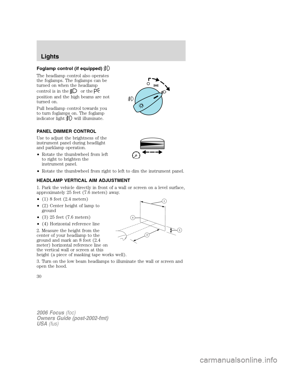 FORD FOCUS 2006 2.G Owners Manual Foglamp control (if equipped)
The headlamp control also operates
the foglamps. The foglamps can be
turned on when the headlamp
control is in the
or the
position and the high beams are not
turned on.
P FORD FOCUS 2006 2.G Owners Manual Foglamp control (if equipped)
The headlamp control also operates
the foglamps. The foglamps can be
turned on when the headlamp
control is in the
or the
position and the high beams are not
turned on.
P