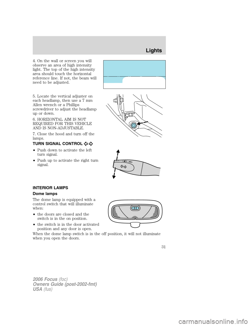 FORD FOCUS 2006 2.G Owners Manual 4. On the wall or screen you will
observe an area of high intensity
light. The top of the high intensity
area should touch the horizontal
reference line. If not, the beam will
need to be adjusted.
5. 