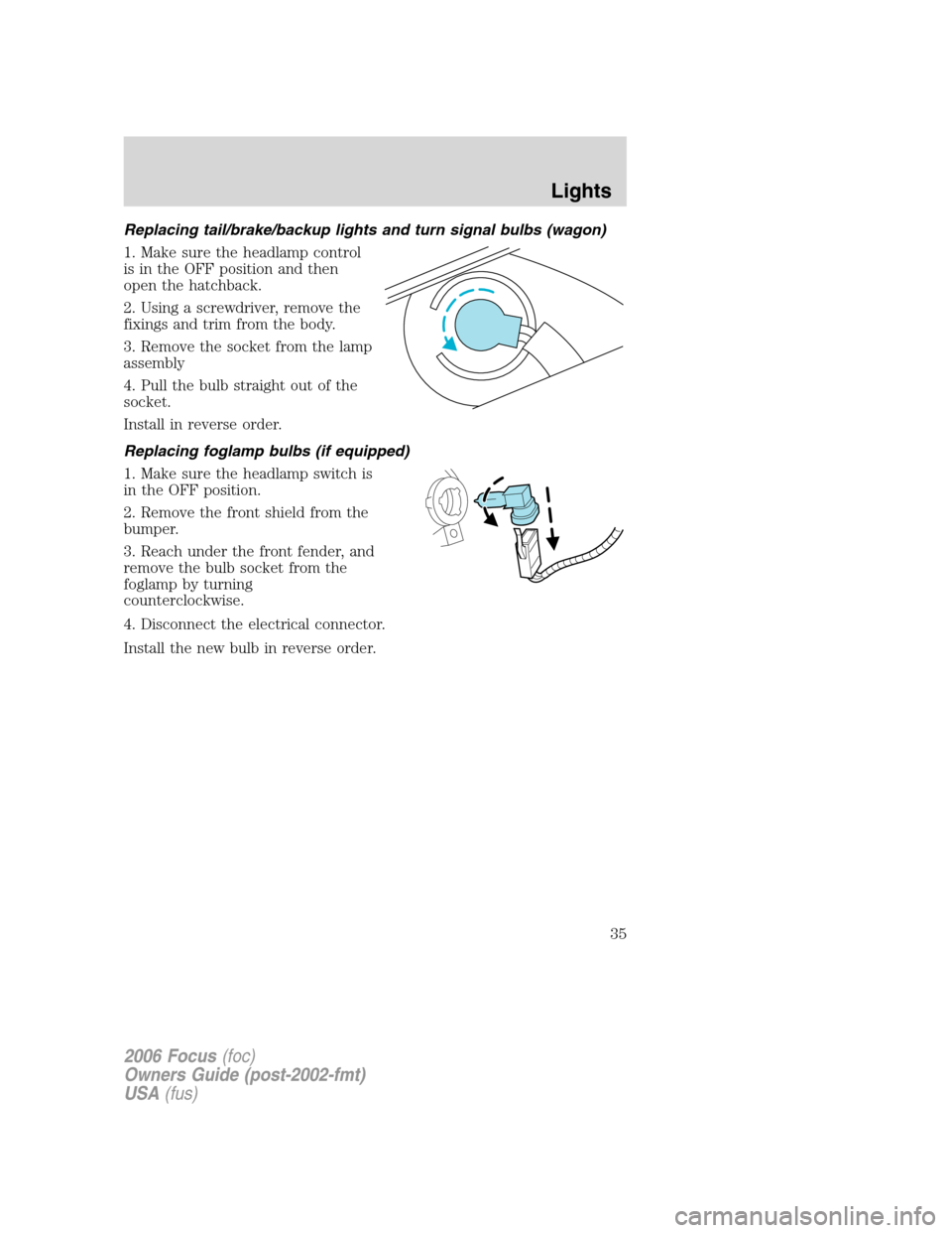 FORD FOCUS 2006 2.G Owners Manual Replacing tail/brake/backup lights and turn signal bulbs (wagon)
1. Make sure the headlamp control
is in the OFF position and then
open the hatchback.
2. Using a screwdriver, remove the
fixings and tr