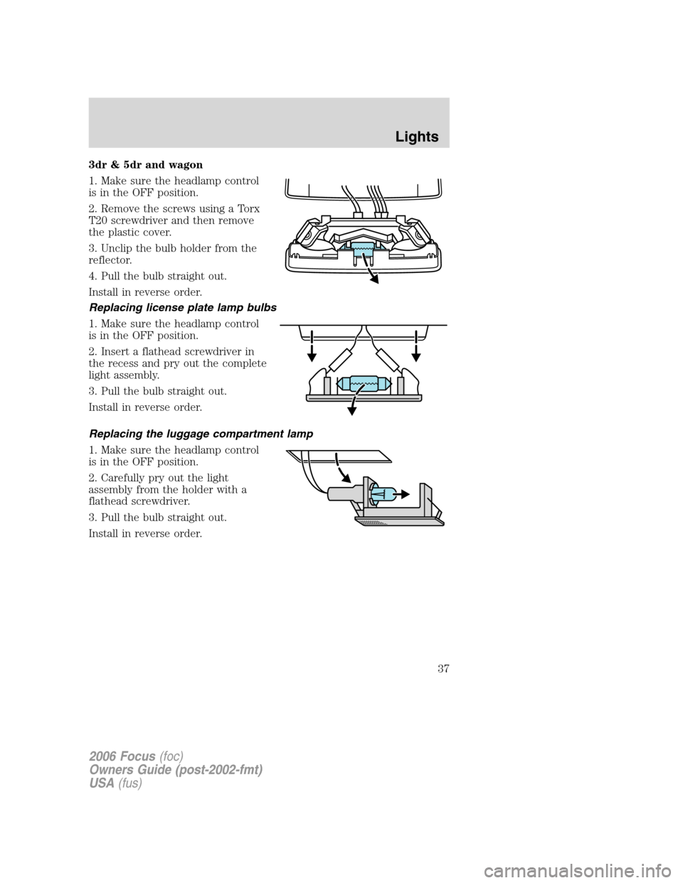FORD FOCUS 2006 2.G User Guide 3dr & 5dr and wagon
1. Make sure the headlamp control
is in the OFF position.
2. Remove the screws using a Torx
T20 screwdriver and then remove
the plastic cover.
3. Unclip the bulb holder from the
re FORD FOCUS 2006 2.G User Guide 3dr & 5dr and wagon
1. Make sure the headlamp control
is in the OFF position.
2. Remove the screws using a Torx
T20 screwdriver and then remove
the plastic cover.
3. Unclip the bulb holder from the
re