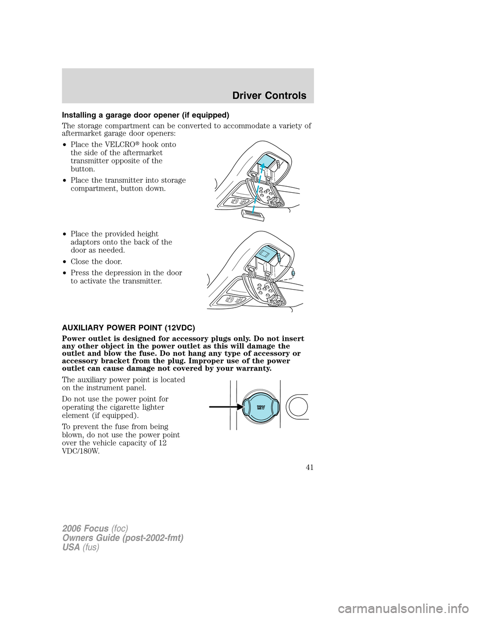 FORD FOCUS 2006 2.G Service Manual Installing a garage door opener (if equipped)
The storage compartment can be converted to accommodate a variety of
aftermarket garage door openers:
•Place the VELCROhook onto
the side of the afterm