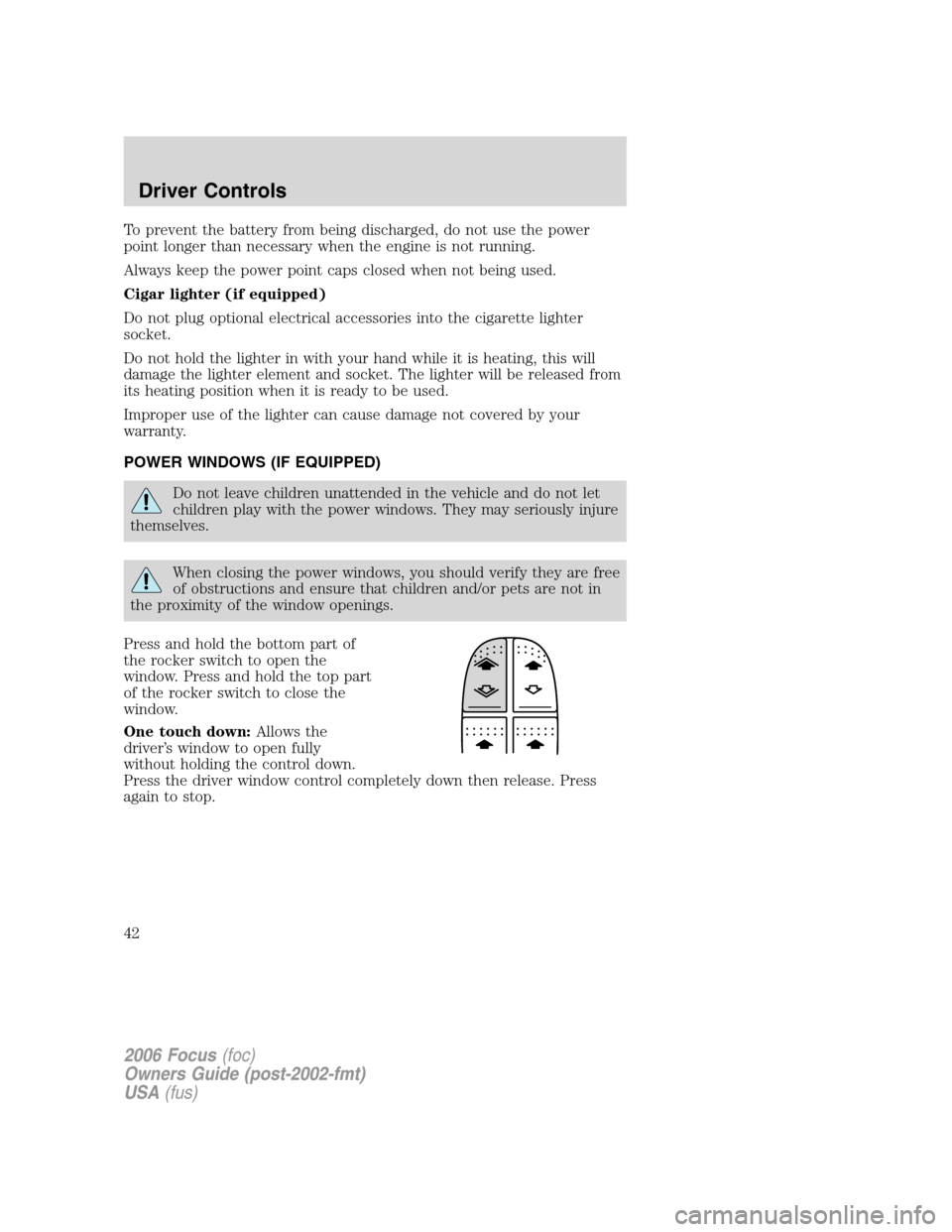 FORD FOCUS 2006 2.G Owners Manual To prevent the battery from being discharged, do not use the power
point longer than necessary when the engine is not running.
Always keep the power point caps closed when not being used.
Cigar lighte