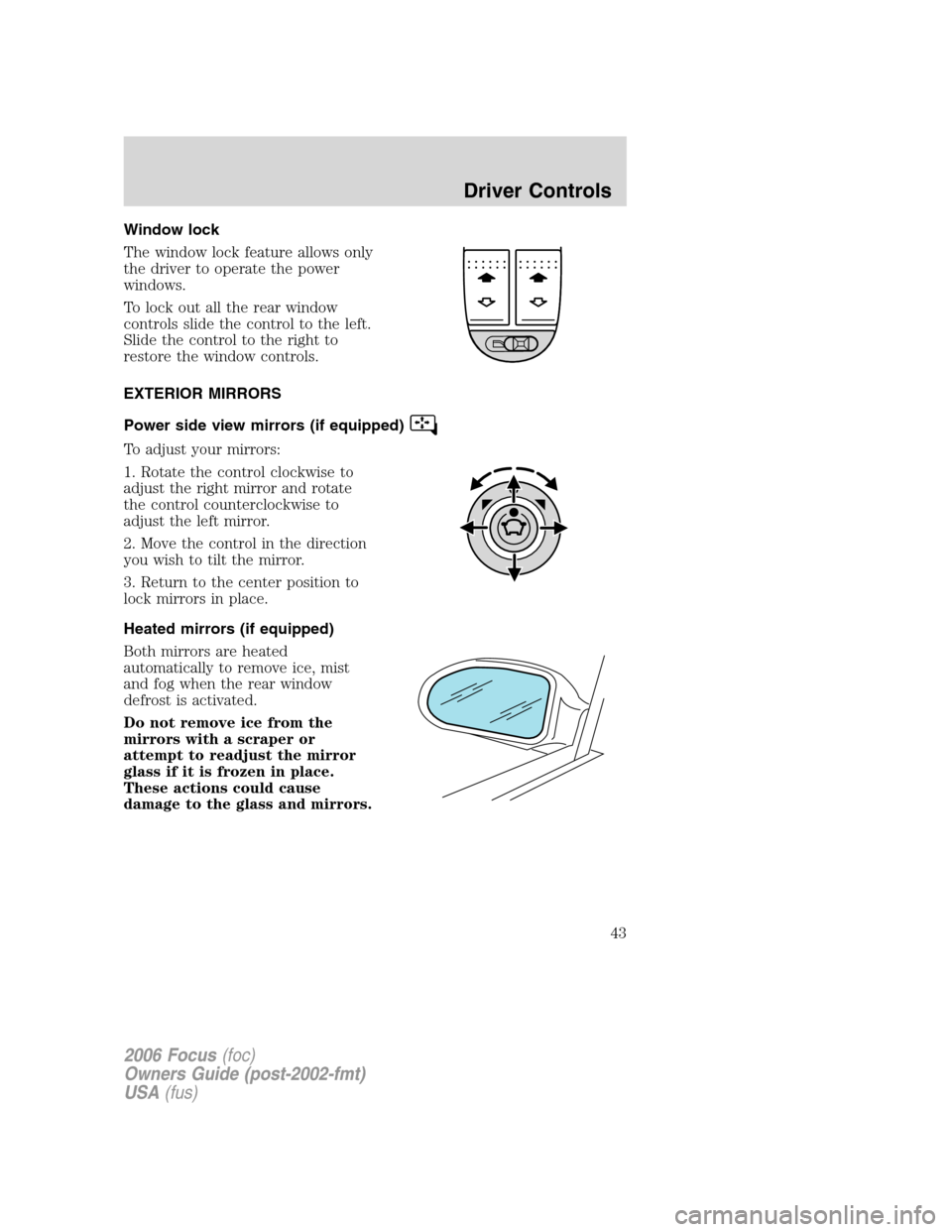 FORD FOCUS 2006 2.G Owners Manual Window lock
The window lock feature allows only
the driver to operate the power
windows.
To lock out all the rear window
controls slide the control to the left.
Slide the control to the right to
resto