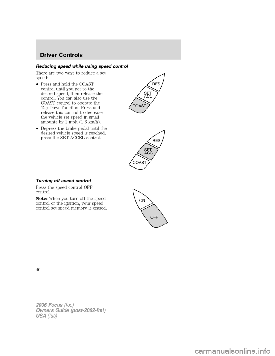 FORD FOCUS 2006 2.G Service Manual Reducing speed while using speed control
There are two ways to reduce a set
speed:
•Press and hold the COAST
control until you get to the
desired speed, then release the
control. You can also use th