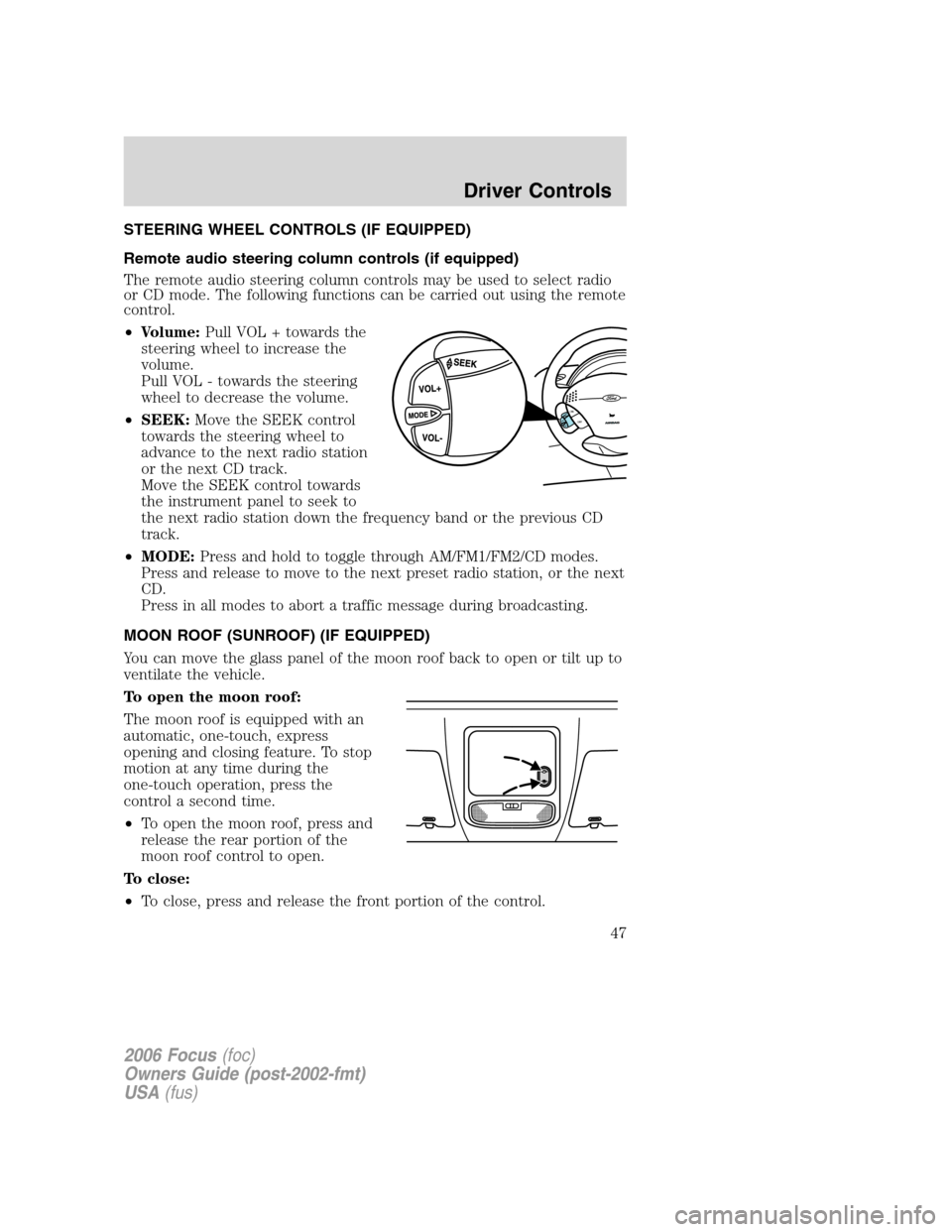 FORD FOCUS 2006 2.G Owners Manual STEERING WHEEL CONTROLS (IF EQUIPPED)
Remote audio steering column controls (if equipped)
The remote audio steering column controls may be used to select radio
or CD mode. The following functions can 