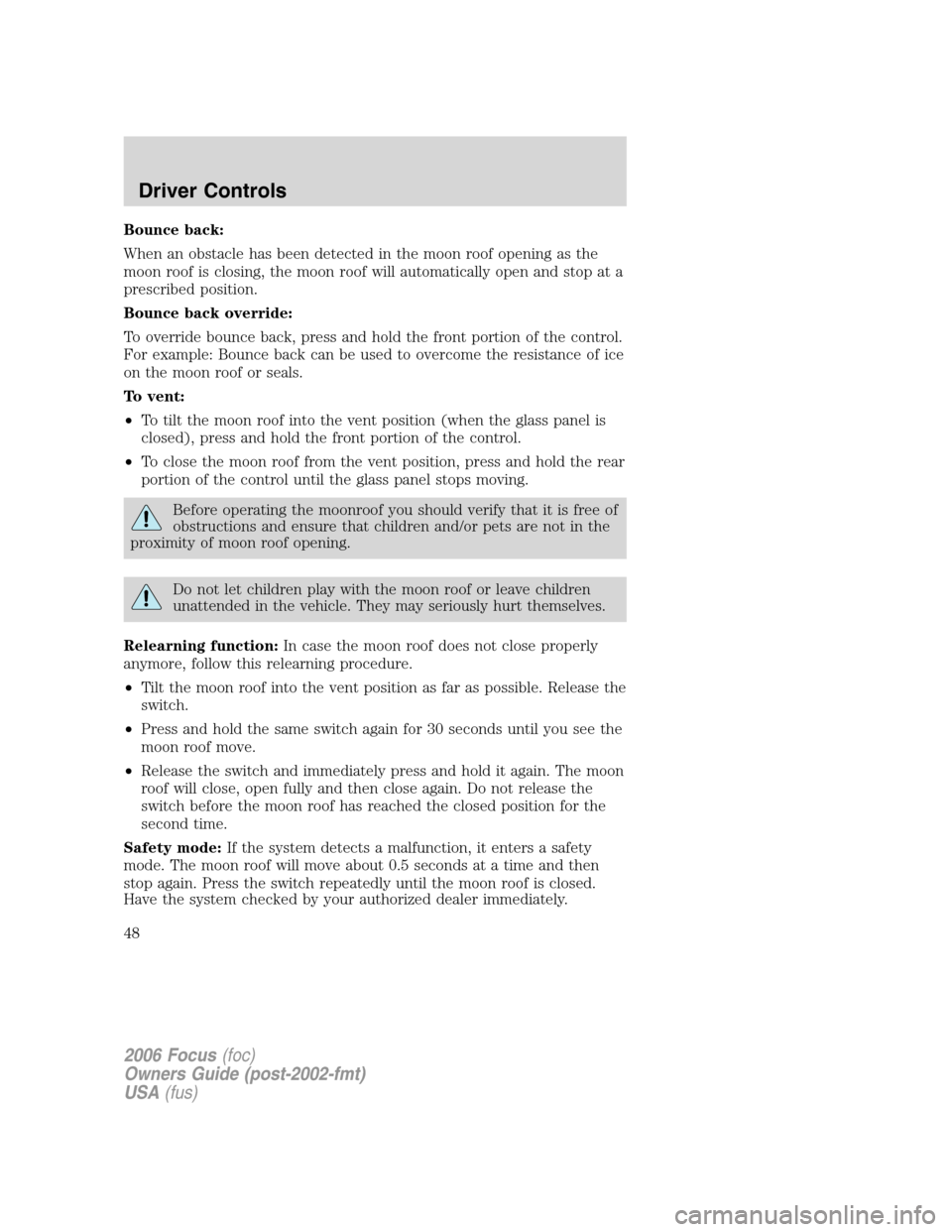 FORD FOCUS 2006 2.G Owners Manual Bounce back:
When an obstacle has been detected in the moon roof opening as the
moon roof is closing, the moon roof will automatically open and stop at a
prescribed position.
Bounce back override:
To FORD FOCUS 2006 2.G Owners Manual Bounce back:
When an obstacle has been detected in the moon roof opening as the
moon roof is closing, the moon roof will automatically open and stop at a
prescribed position.
Bounce back override:
To