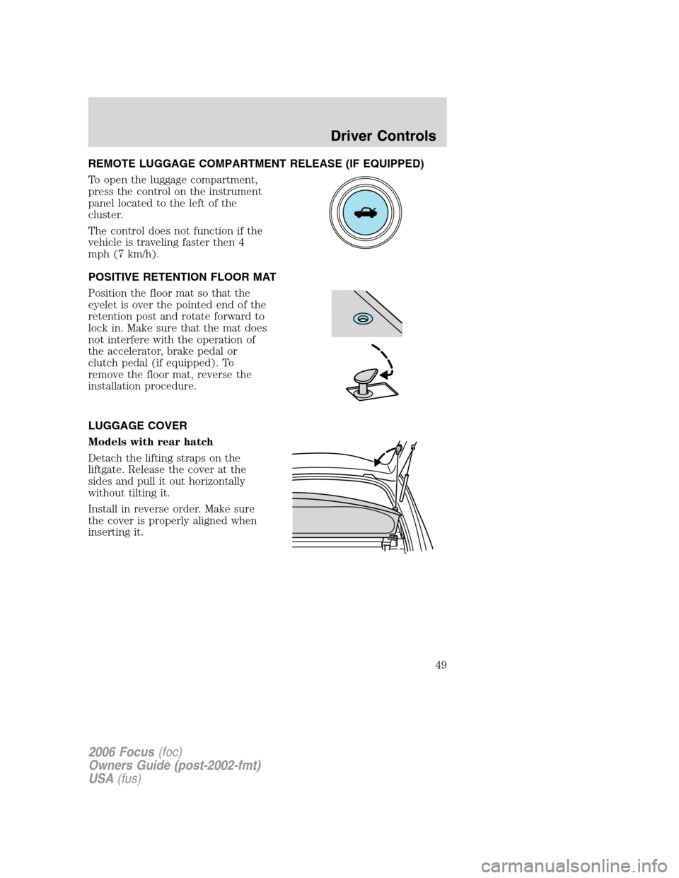 FORD FOCUS 2006 2.G Owners Manual REMOTE LUGGAGE COMPARTMENT RELEASE (IF EQUIPPED)
To open the luggage compartment,
press the control on the instrument
panel located to the left of the
cluster.
The control does not function if the
veh