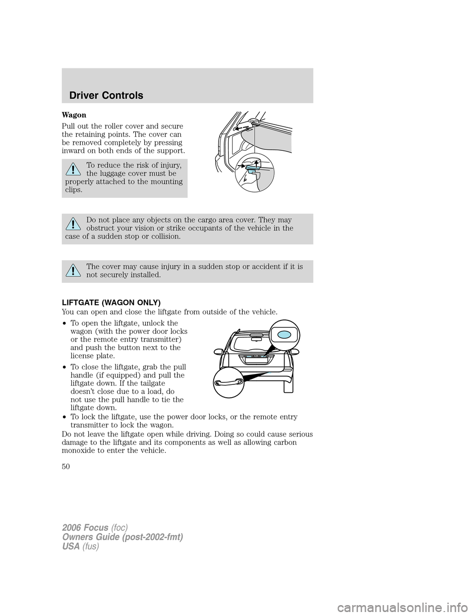 FORD FOCUS 2006 2.G Service Manual Wagon
Pull out the roller cover and secure
the retaining points. The cover can
be removed completely by pressing
inward on both ends of the support.
To reduce the risk of injury,
the luggage cover mus