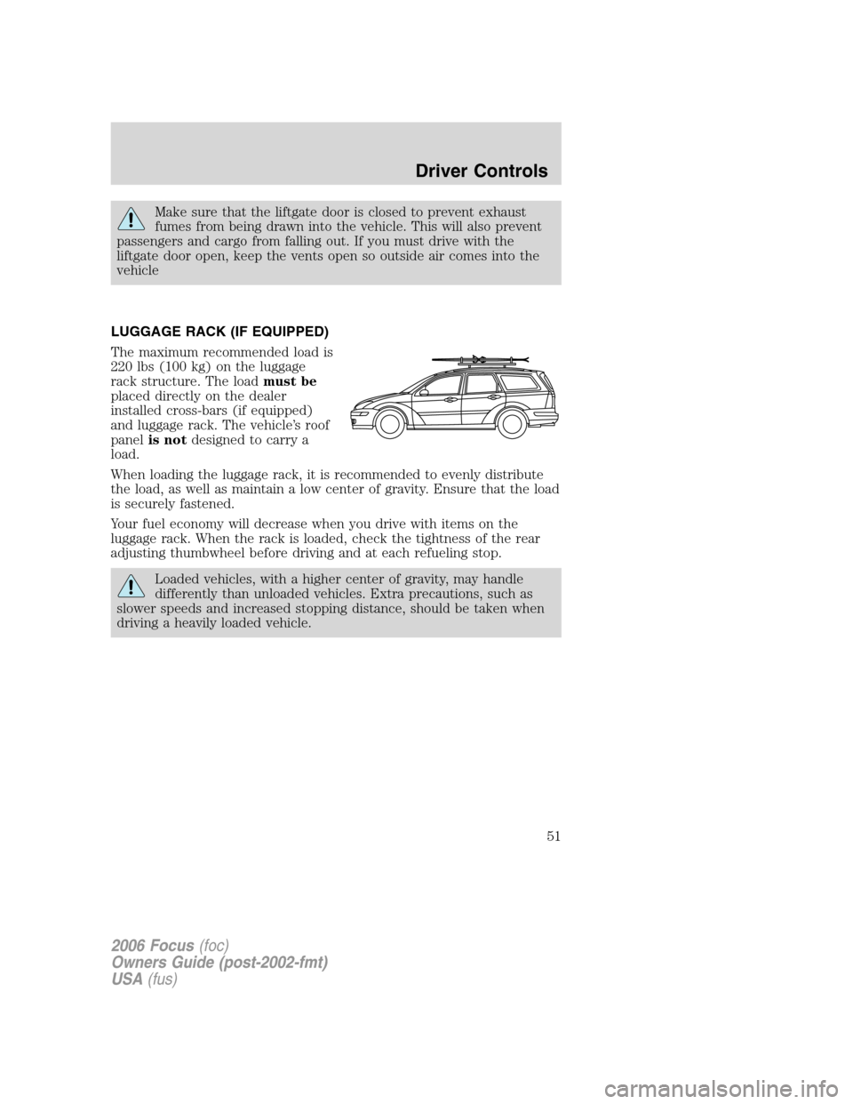 FORD FOCUS 2006 2.G Owners Manual Make sure that the liftgate door is closed to prevent exhaust
fumes from being drawn into the vehicle. This will also prevent
passengers and cargo from falling out. If you must drive with the
liftgate