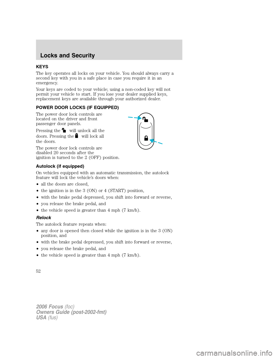 FORD FOCUS 2006 2.G Owners Manual KEYS
The key operates all locks on your vehicle. You should always carry a
second key with you in a safe place in case you require it in an
emergency.
Your keys are coded to your vehicle; using a non-