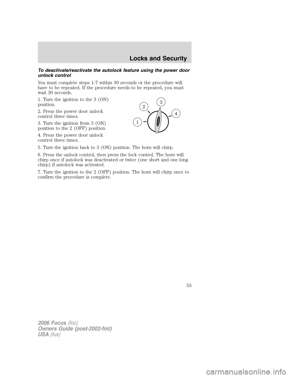 FORD FOCUS 2006 2.G Workshop Manual To deactivate/reactivate the autolock feature using the power door
unlock control
You must complete steps 1-7 within 30 seconds or the procedure will
have to be repeated. If the procedure needs to be 
