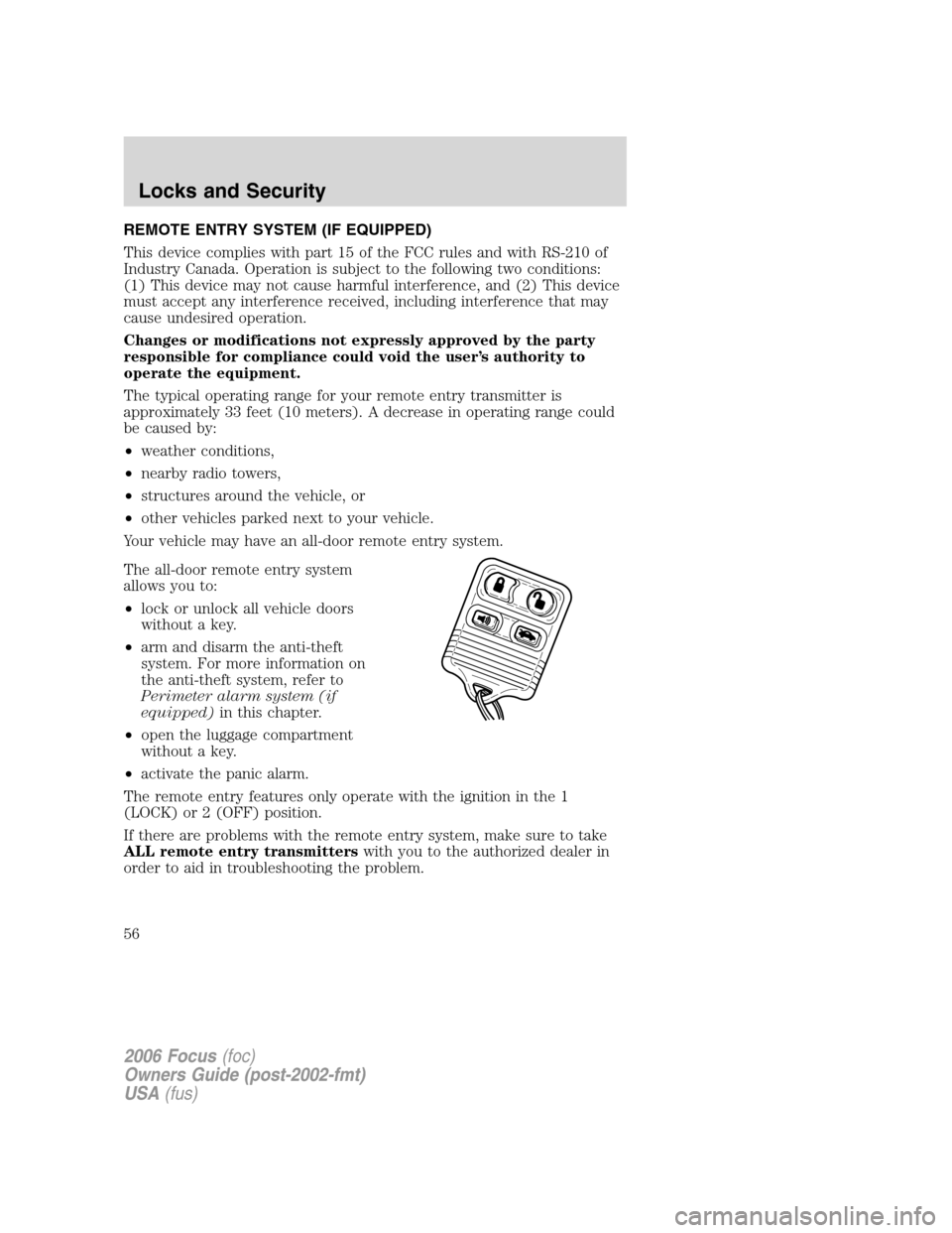 FORD FOCUS 2006 2.G Owners Manual REMOTE ENTRY SYSTEM (IF EQUIPPED)
This device complies with part 15 of the FCC rules and with RS-210 of
Industry Canada. Operation is subject to the following two conditions:
(1) This device may not c