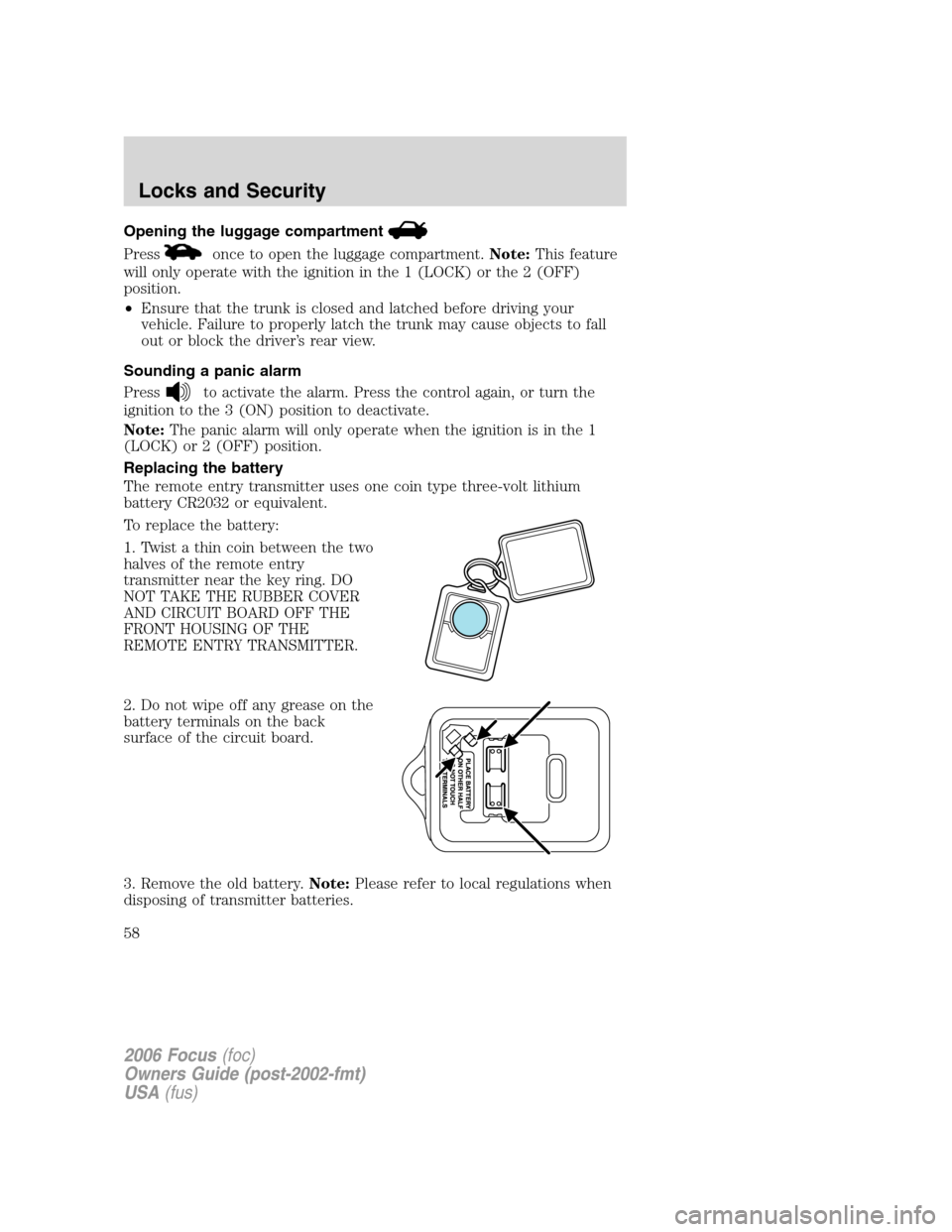 FORD FOCUS 2006 2.G Owners Manual Opening the luggage compartment
Pressonce to open the luggage compartment.Note:This feature
will only operate with the ignition in the 1 (LOCK) or the 2 (OFF)
position.
•Ensure that the trunk is clo