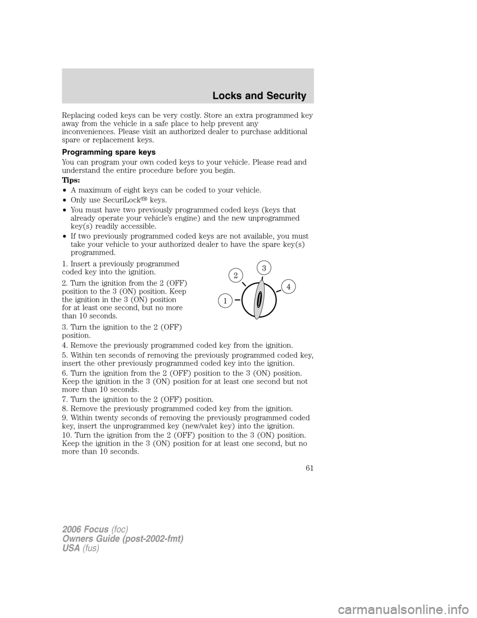 FORD FOCUS 2006 2.G Repair Manual Replacing coded keys can be very costly. Store an extra programmed key
away from the vehicle in a safe place to help prevent any
inconveniences. Please visit an authorized dealer to purchase additiona
