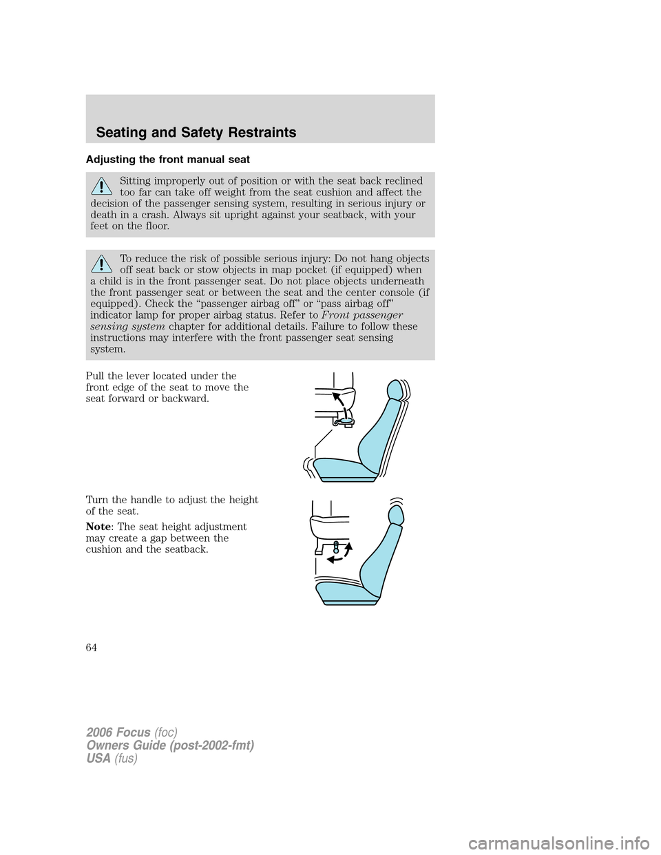 FORD FOCUS 2006 2.G Repair Manual Adjusting the front manual seat
Sitting improperly out of position or with the seat back reclined
too far can take off weight from the seat cushion and affect the
decision of the passenger sensing sys