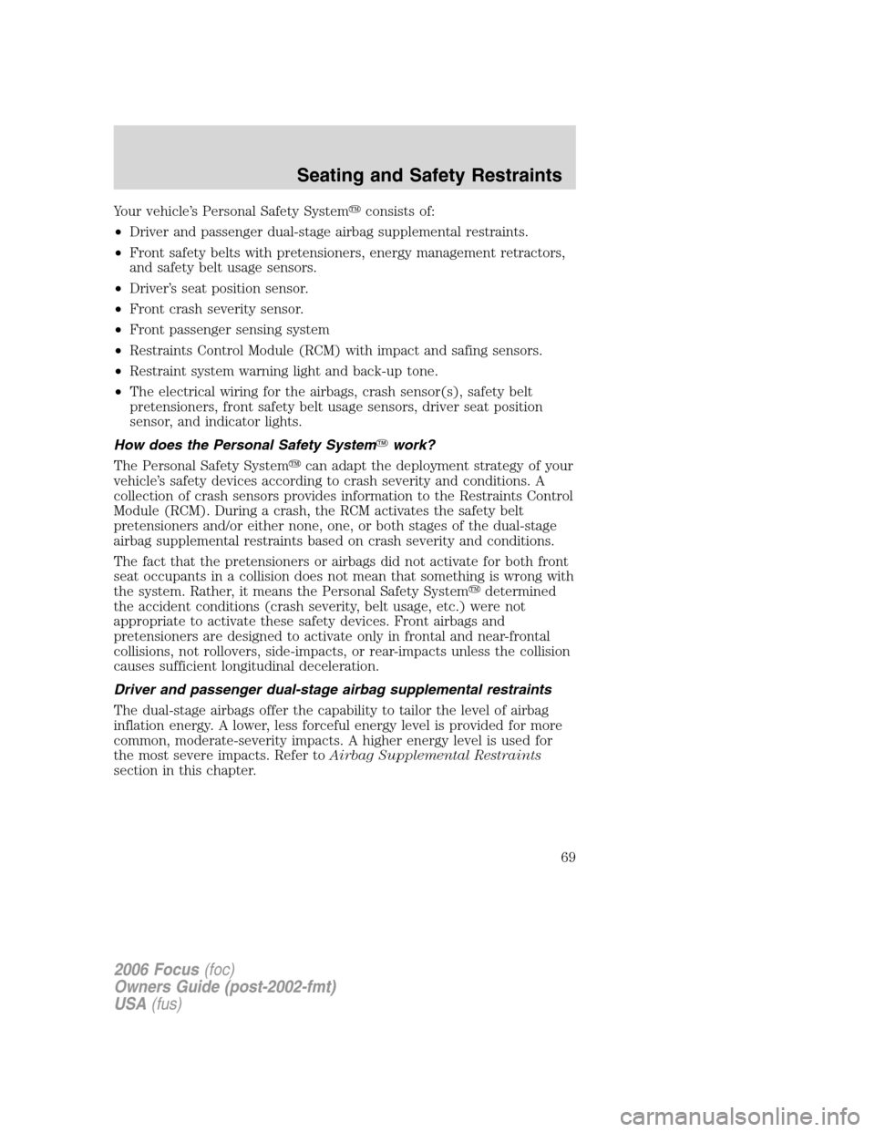 FORD FOCUS 2006 2.G Owners Manual Your vehicle’s Personal Safety Systemconsists of:
•Driver and passenger dual-stage airbag supplemental restraints.
•Front safety belts with pretensioners, energy management retractors,
and safe
