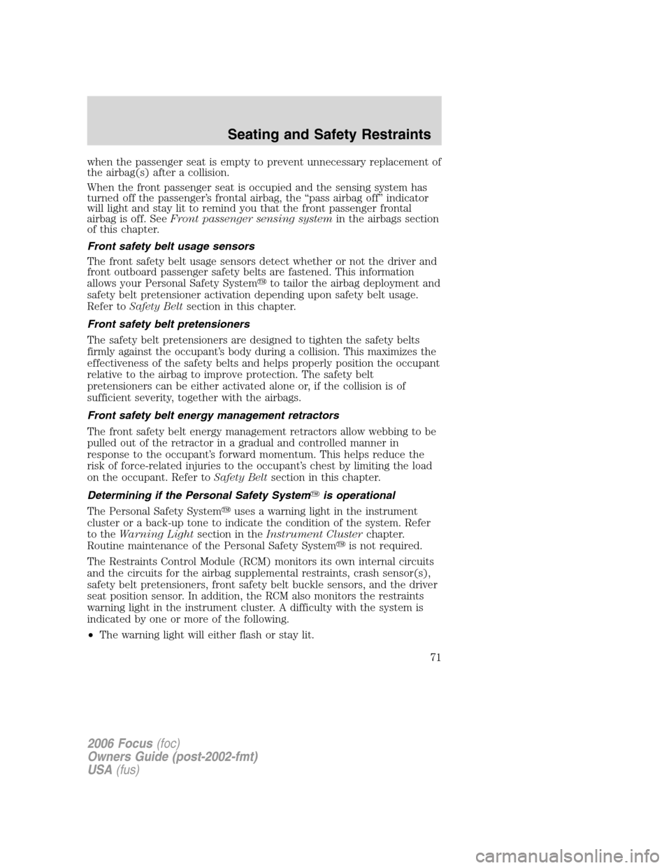 FORD FOCUS 2006 2.G Owners Manual when the passenger seat is empty to prevent unnecessary replacement of
the airbag(s) after a collision.
When the front passenger seat is occupied and the sensing system has
turned off the passenger’