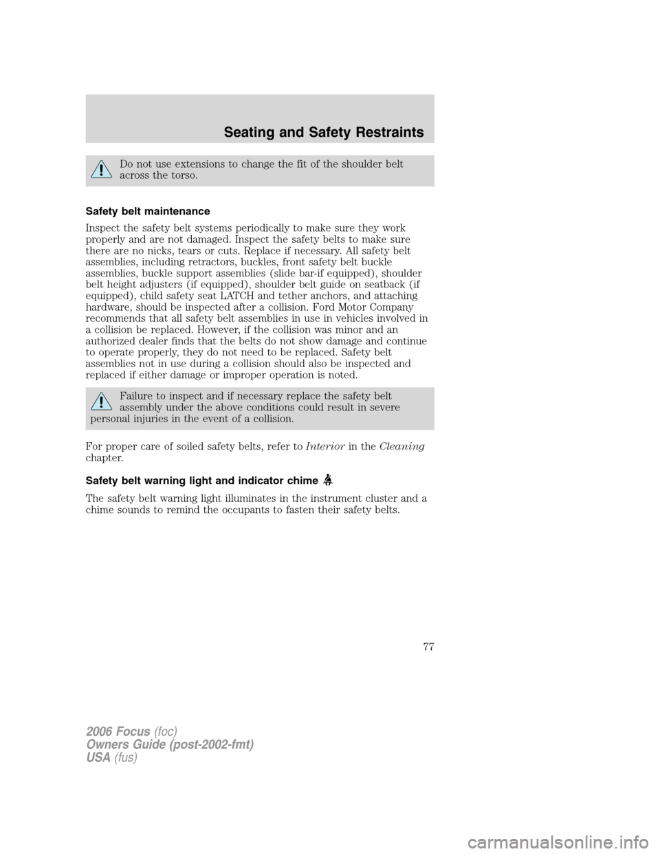 FORD FOCUS 2006 2.G Owners Manual Do not use extensions to change the fit of the shoulder belt
across the torso.
Safety belt maintenance
Inspect the safety belt systems periodically to make sure they work
properly and are not damaged.