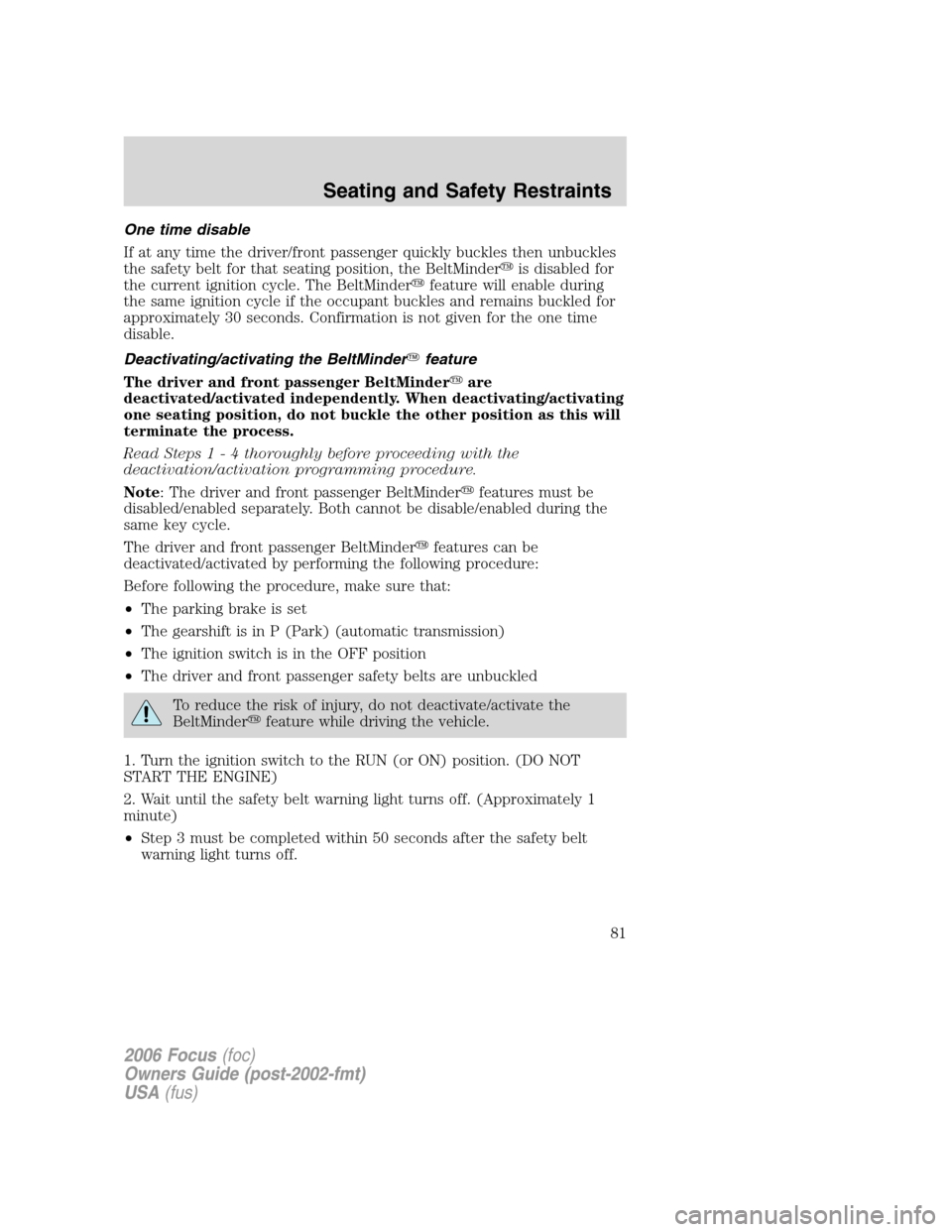 FORD FOCUS 2006 2.G Owners Manual One time disable
If at any time the driver/front passenger quickly buckles then unbuckles
the safety belt for that seating position, the BeltMinderis disabled for
the current ignition cycle. The Belt