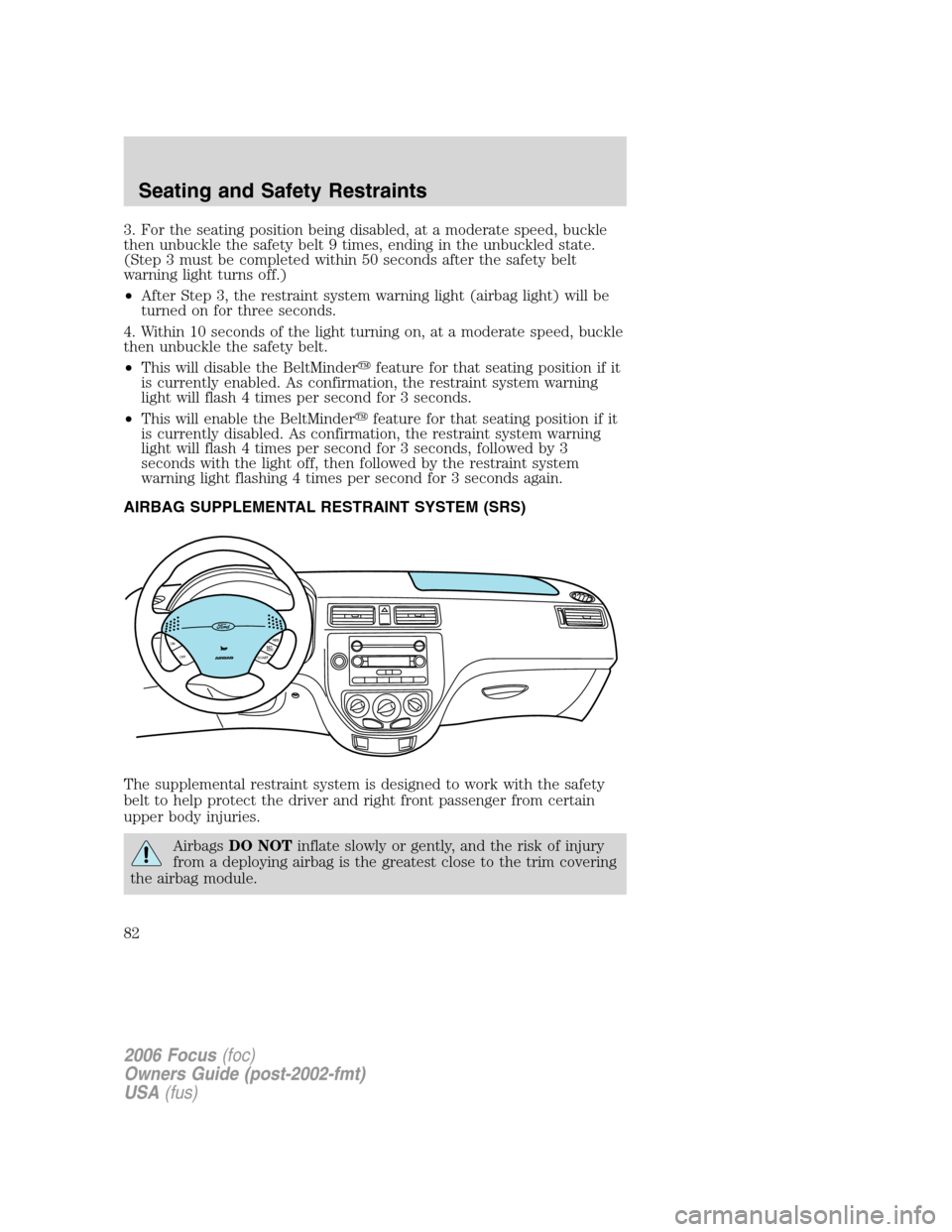 FORD FOCUS 2006 2.G Manual Online 3. For the seating position being disabled, at a moderate speed, buckle
then unbuckle the safety belt 9 times, ending in the unbuckled state.
(Step 3 must be completed within 50 seconds after the safe