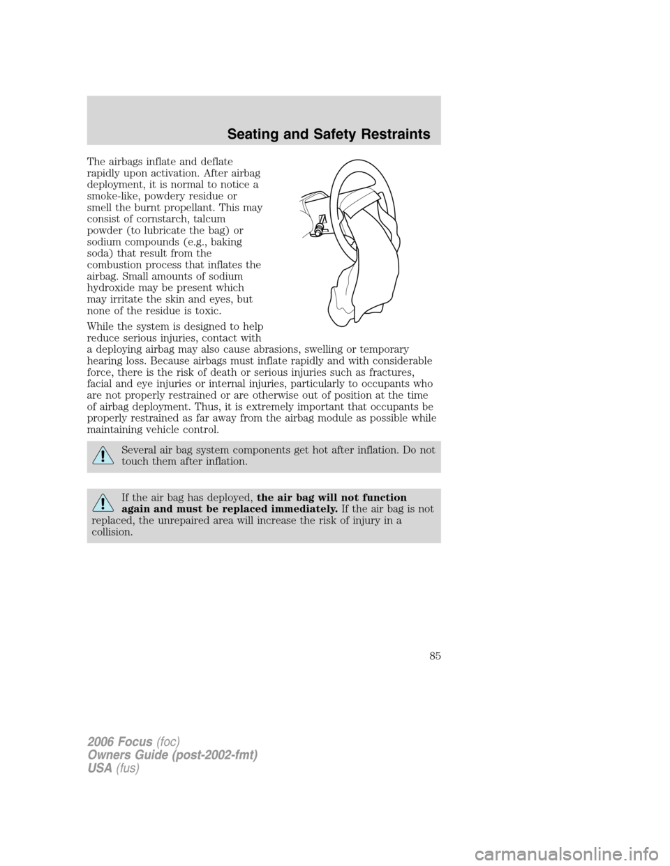 FORD FOCUS 2006 2.G Manual Online The airbags inflate and deflate
rapidly upon activation. After airbag
deployment, it is normal to notice a
smoke-like, powdery residue or
smell the burnt propellant. This may
consist of cornstarch, ta