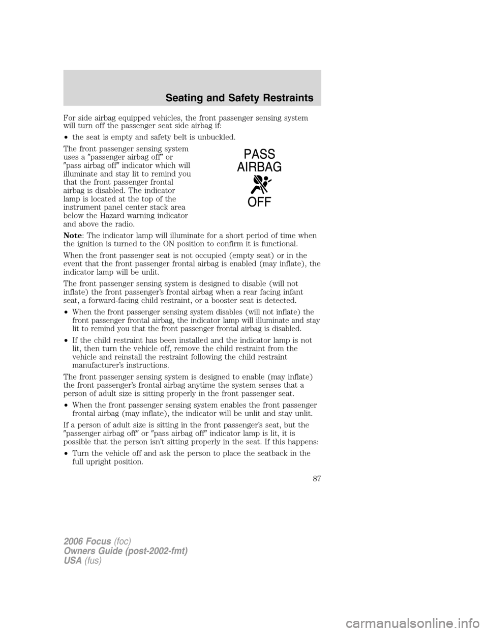 FORD FOCUS 2006 2.G Manual Online For side airbag equipped vehicles, the front passenger sensing system
will turn off the passenger seat side airbag if:
•the seat is empty and safety belt is unbuckled.
The front passenger sensing sy