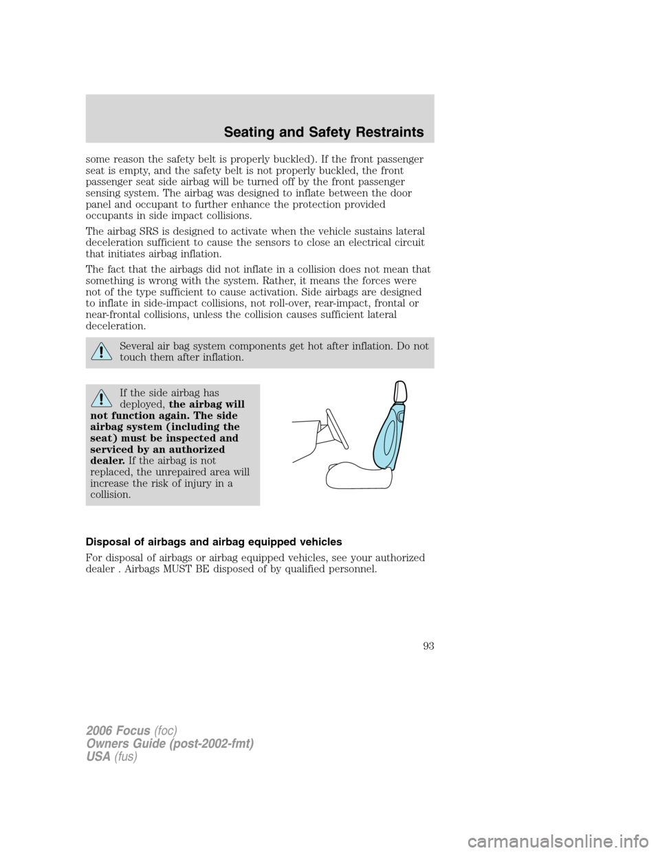 FORD FOCUS 2006 2.G Owners Manual some reason the safety belt is properly buckled). If the front passenger
seat is empty, and the safety belt is not properly buckled, the front
passenger seat side airbag will be turned off by the fron