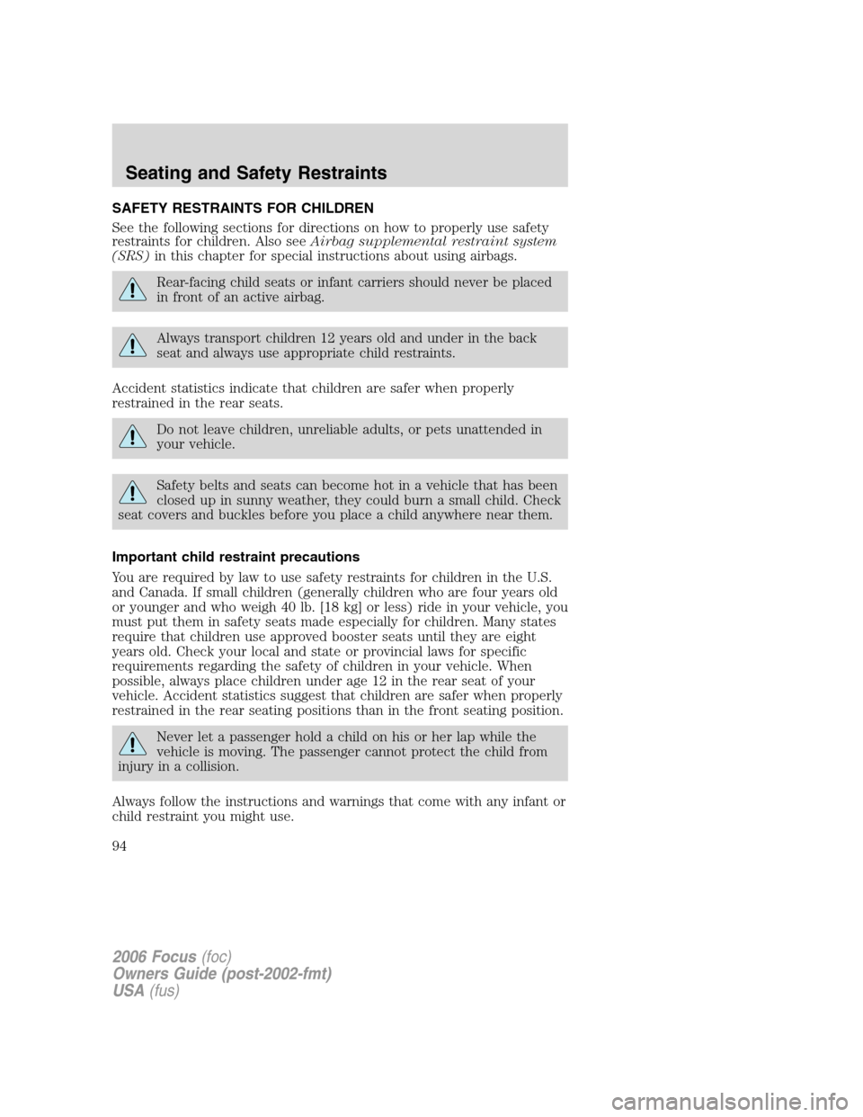 FORD FOCUS 2006 2.G Owners Manual SAFETY RESTRAINTS FOR CHILDREN
See the following sections for directions on how to properly use safety
restraints for children. Also seeAirbag supplemental restraint system
(SRS)in this chapter for sp