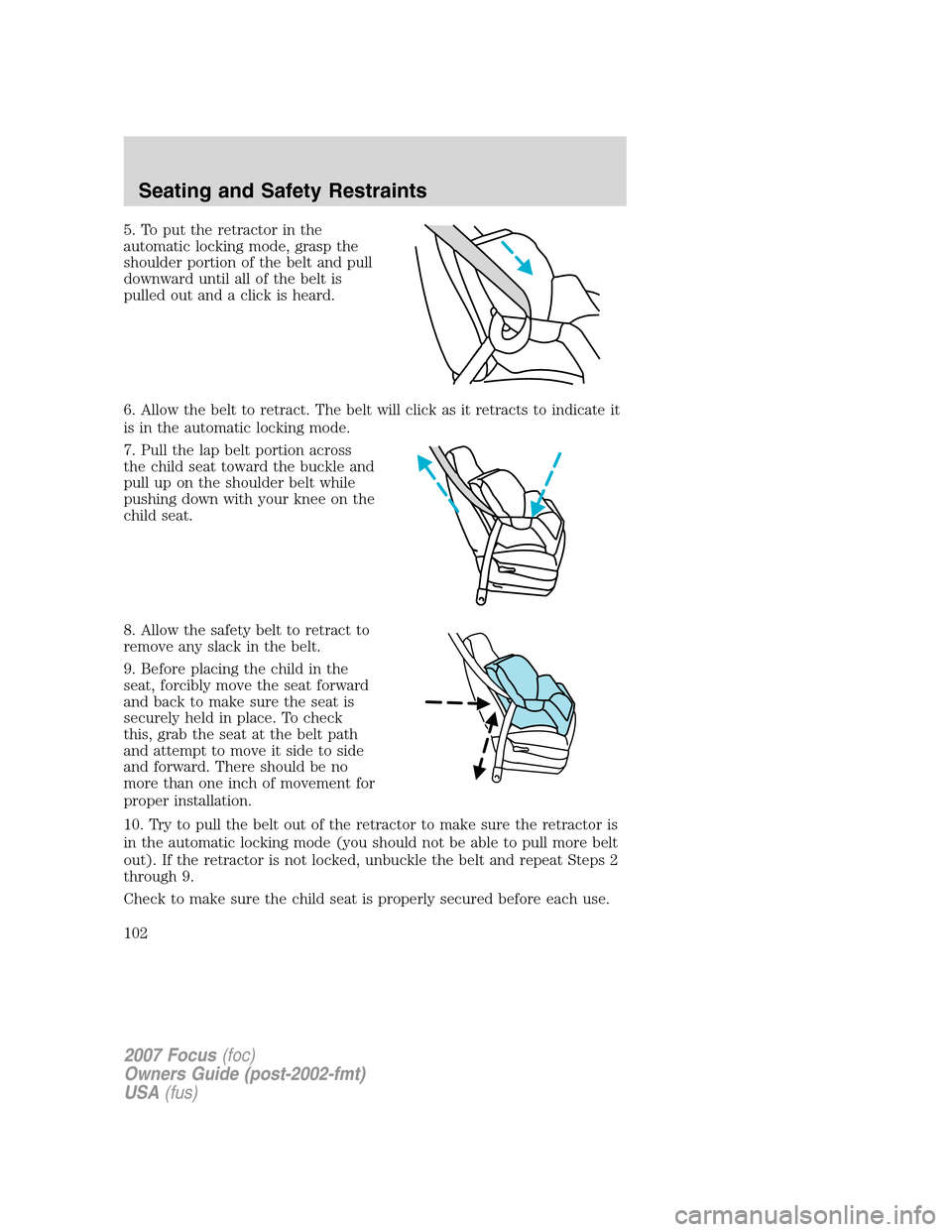 FORD FOCUS 2007 2.G Owners Manual 5. To put the retractor in the
automatic locking mode, grasp the
shoulder portion of the belt and pull
downward until all of the belt is
pulled out and a click is heard.
6. Allow the belt to retract. 
