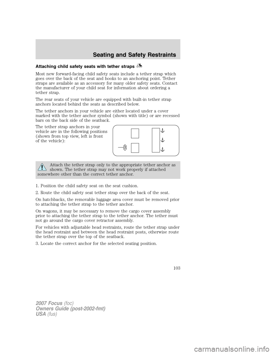 FORD FOCUS 2007 2.G Owners Manual Attaching child safety seats with tether straps
Most new forward-facing child safety seats include a tether strap which
goes over the back of the seat and hooks to an anchoring point. Tether
straps ar
