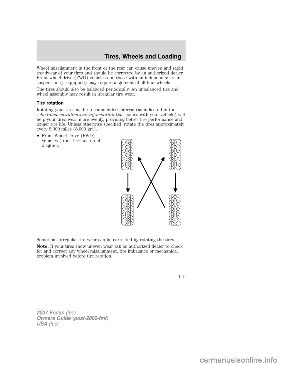 FORD FOCUS 2007 2.G Owners Manual Wheel misalignment in the front or the rear can cause uneven and rapid
treadwear of your tires and should be corrected by an authorized dealer.
Front wheel drive (FWD) vehicles and those with an indep FORD FOCUS 2007 2.G Owners Manual Wheel misalignment in the front or the rear can cause uneven and rapid
treadwear of your tires and should be corrected by an authorized dealer.
Front wheel drive (FWD) vehicles and those with an indep